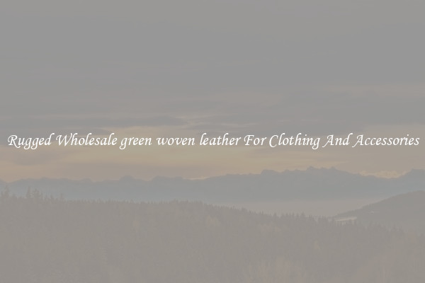 Rugged Wholesale green woven leather For Clothing And Accessories