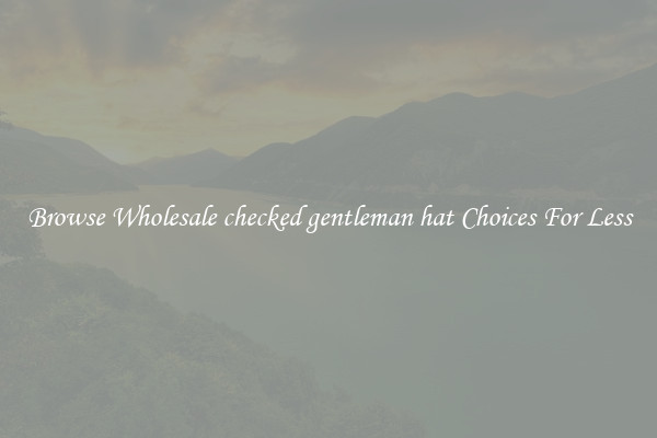 Browse Wholesale checked gentleman hat Choices For Less