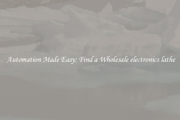  Automation Made Easy: Find a Wholesale electronics lathe