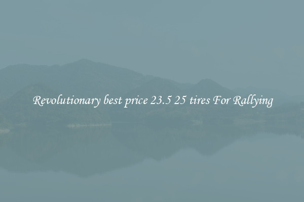 Revolutionary best price 23.5 25 tires For Rallying