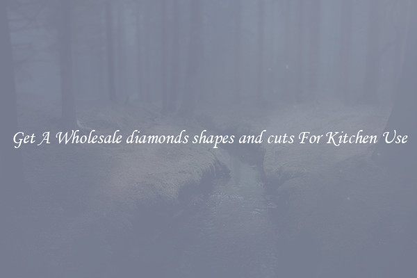 Get A Wholesale diamonds shapes and cuts For Kitchen Use
