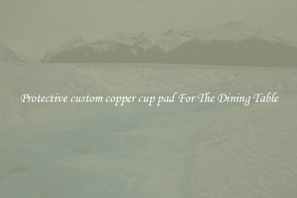 Protective custom copper cup pad For The Dining Table