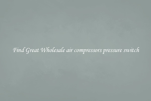 Find Great Wholesale air compressors pressure switch