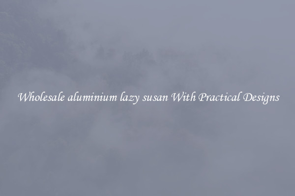 Wholesale aluminium lazy susan With Practical Designs