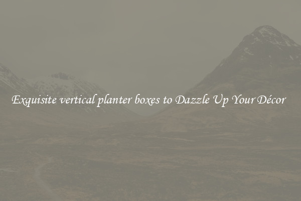 Exquisite vertical planter boxes to Dazzle Up Your Décor  