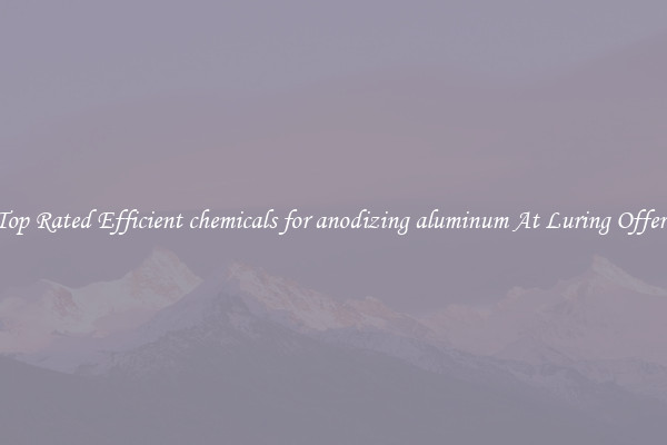 Top Rated Efficient chemicals for anodizing aluminum At Luring Offers