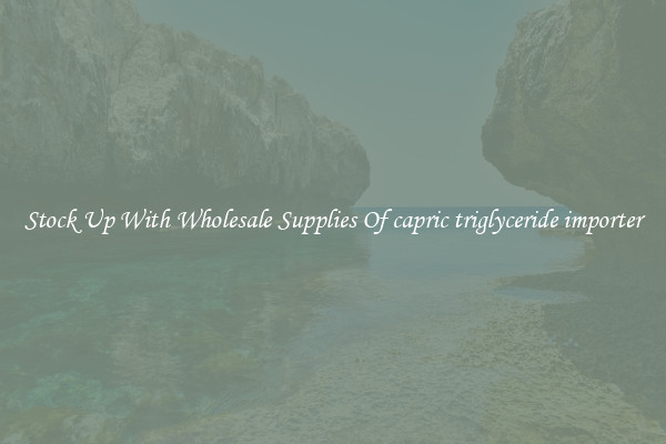 Stock Up With Wholesale Supplies Of capric triglyceride importer