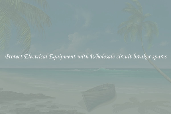 Protect Electrical Equipment with Wholesale circuit breaker spares