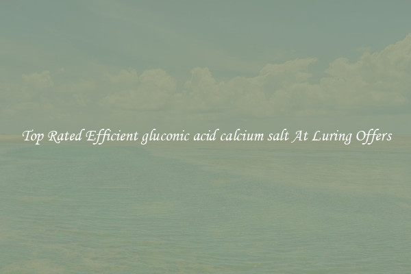 Top Rated Efficient gluconic acid calcium salt At Luring Offers
