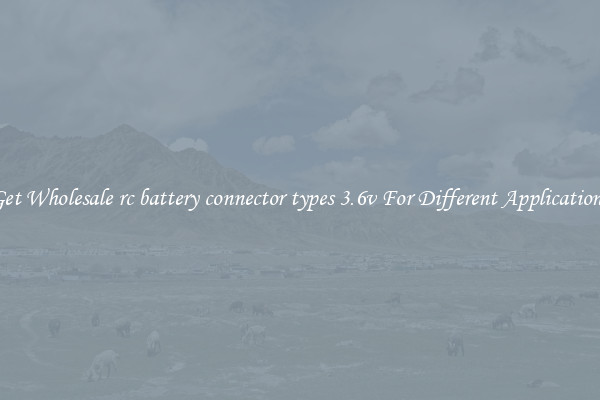 Get Wholesale rc battery connector types 3.6v For Different Applications