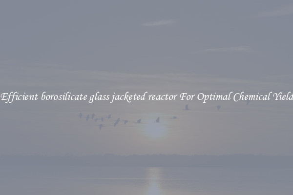 Efficient borosilicate glass jacketed reactor For Optimal Chemical Yield