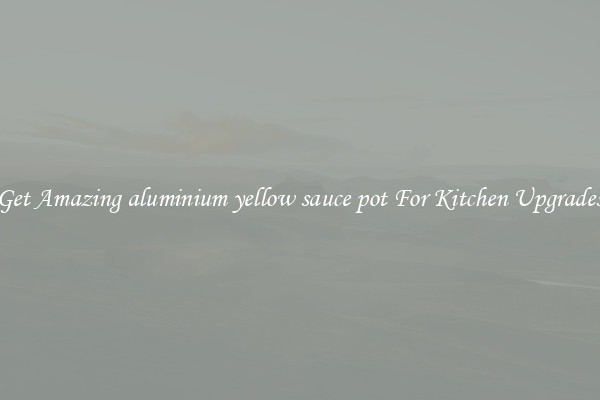 Get Amazing aluminium yellow sauce pot For Kitchen Upgrades