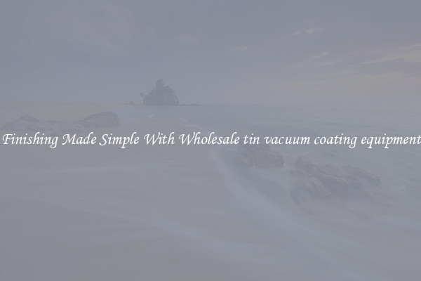 Finishing Made Simple With Wholesale tin vacuum coating equipment