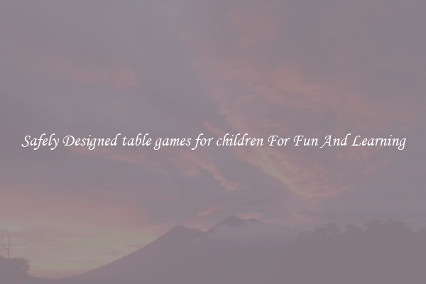 Safely Designed table games for children For Fun And Learning
