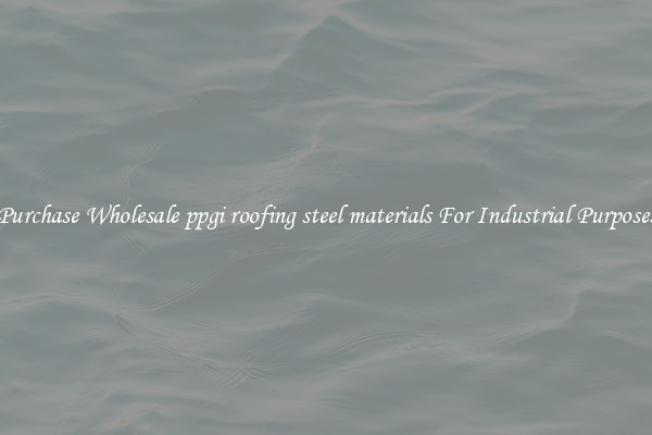 Purchase Wholesale ppgi roofing steel materials For Industrial Purposes