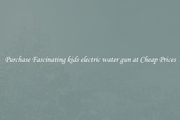 Purchase Fascinating kids electric water gun at Cheap Prices