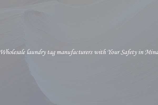 Wholesale laundry tag manufacturers with Your Safety in Mind