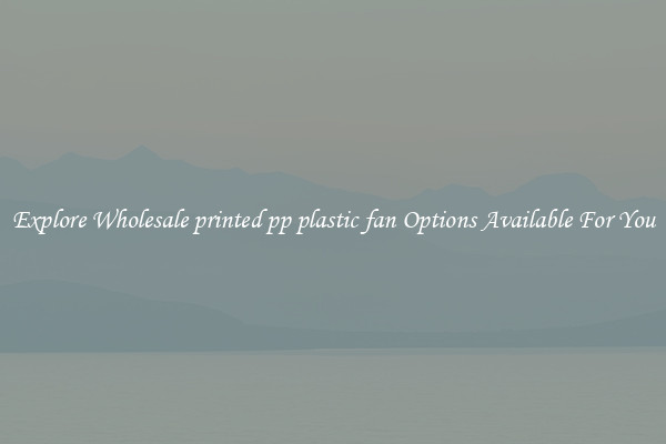 Explore Wholesale printed pp plastic fan Options Available For You