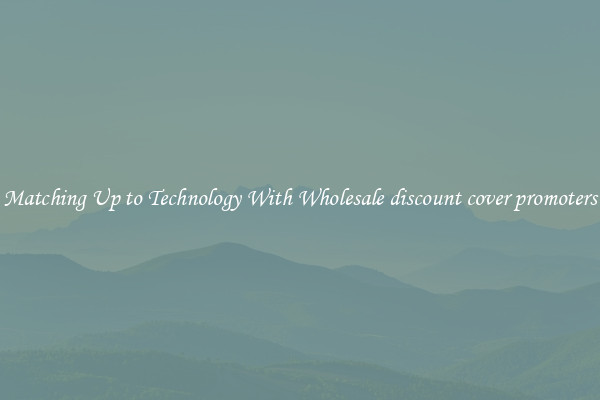 Matching Up to Technology With Wholesale discount cover promoters