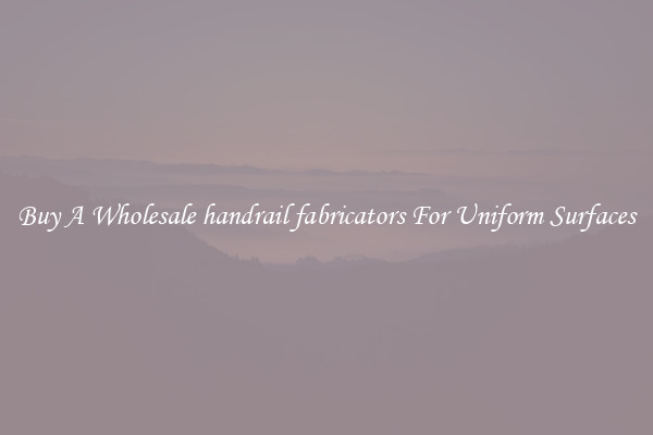 Buy A Wholesale handrail fabricators For Uniform Surfaces