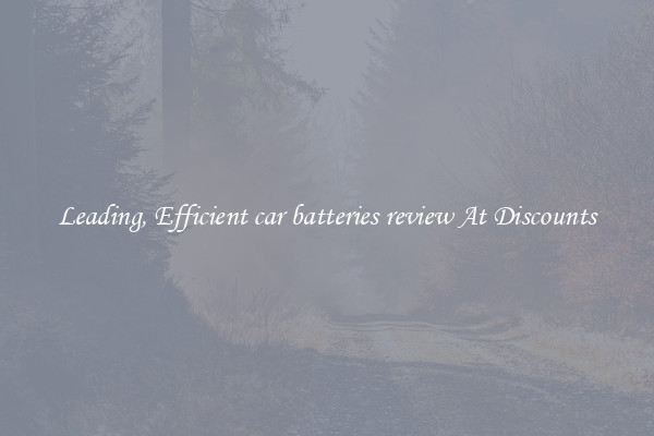 Leading, Efficient car batteries review At Discounts