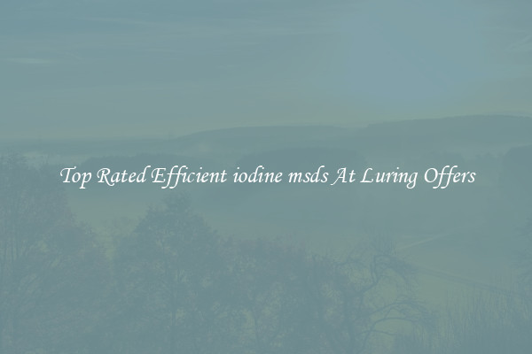Top Rated Efficient iodine msds At Luring Offers