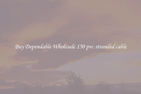 Buy Dependable Wholesale 150 pvc stranded cable