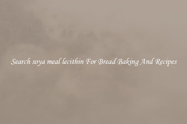 Search soya meal lecithin For Bread Baking And Recipes