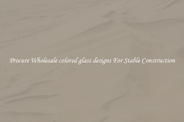 Procure Wholesale colored glass designs For Stable Construction