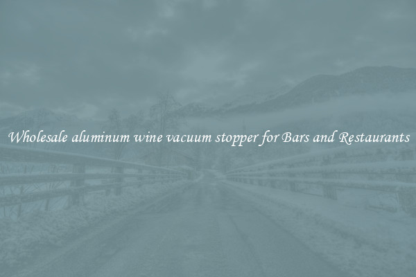 Wholesale aluminum wine vacuum stopper for Bars and Restaurants