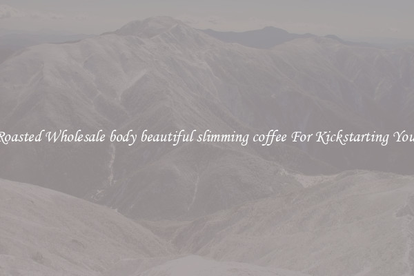 Find Roasted Wholesale body beautiful slimming coffee For Kickstarting Your Day 