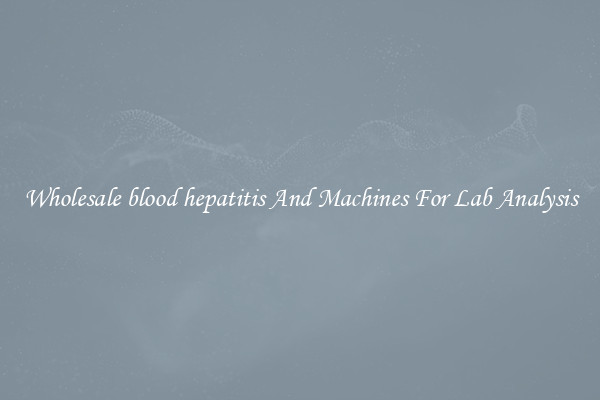 Wholesale blood hepatitis And Machines For Lab Analysis