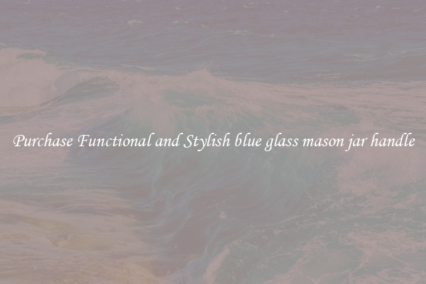 Purchase Functional and Stylish blue glass mason jar handle
