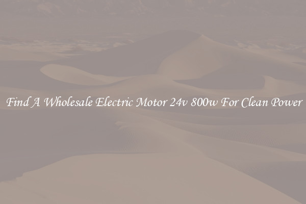 Find A Wholesale Electric Motor 24v 800w For Clean Power