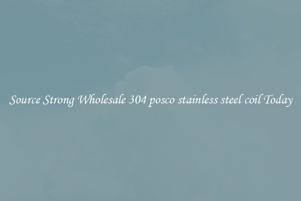 Source Strong Wholesale 304 posco stainless steel coil Today