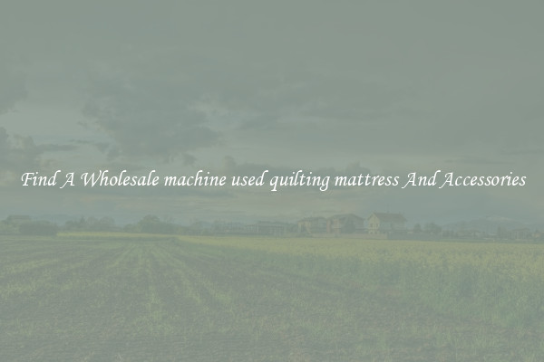 Find A Wholesale machine used quilting mattress And Accessories