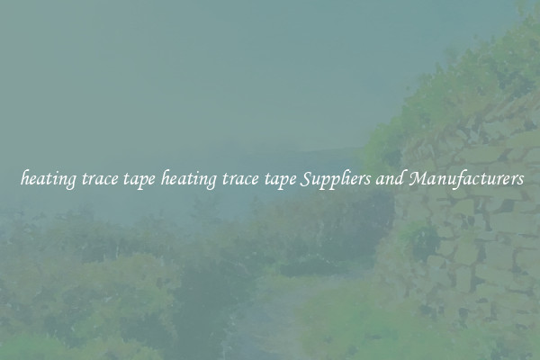 heating trace tape heating trace tape Suppliers and Manufacturers