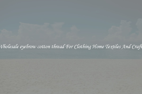 Wholesale eyebrow cotton thread For Clothing Home Textiles And Crafts
