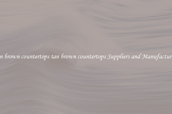 tan brown countertops tan brown countertops Suppliers and Manufacturers