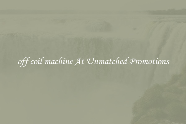 off coil machine At Unmatched Promotions