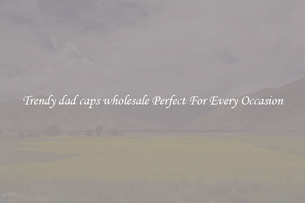 Trendy dad caps wholesale Perfect For Every Occasion