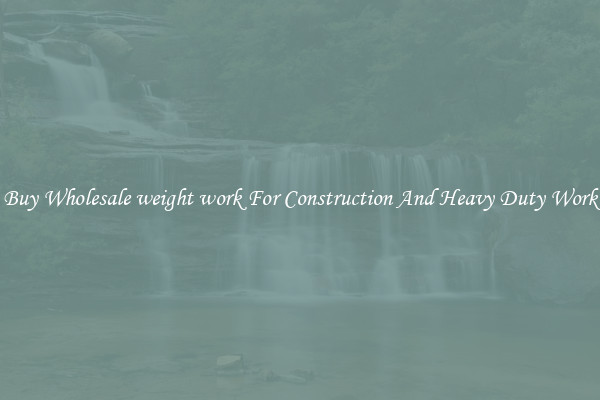 Buy Wholesale weight work For Construction And Heavy Duty Work