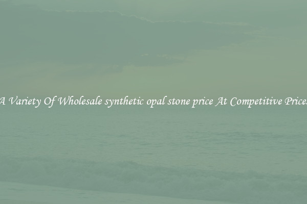 A Variety Of Wholesale synthetic opal stone price At Competitive Prices