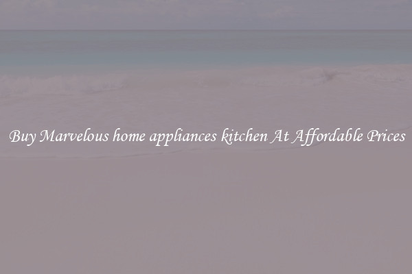 Buy Marvelous home appliances kitchen At Affordable Prices