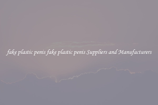 fake plastic penis fake plastic penis Suppliers and Manufacturers