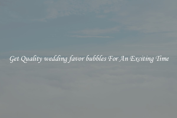 Get Quality wedding favor bubbles For An Exciting Time