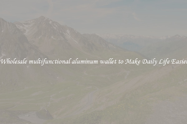 Wholesale multifunctional aluminum wallet to Make Daily Life Easier