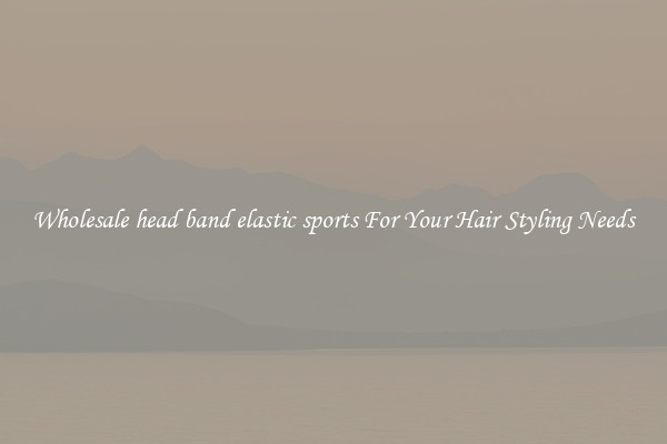 Wholesale head band elastic sports For Your Hair Styling Needs