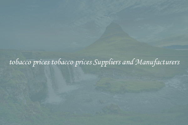 tobacco prices tobacco prices Suppliers and Manufacturers