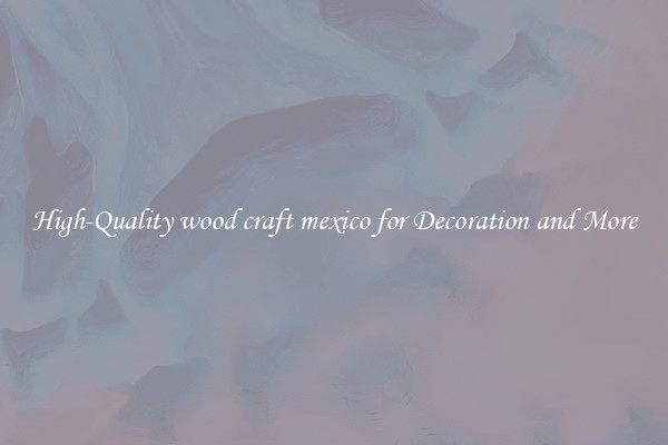 High-Quality wood craft mexico for Decoration and More